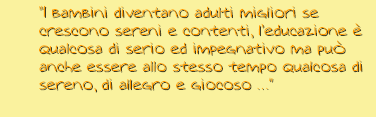 testo: "i bambini diventano adulti migliori se crescono sereni e contenti, l'educazione è qualcosa di serio ed impegnativo ma può anche essere allo stesso tempo qualcosa di sereno, di allegro e giocoso..."